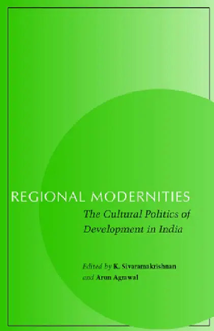 Regional Modernities: The Cultural Politics of Development in India by K. Sivaramakrishnan