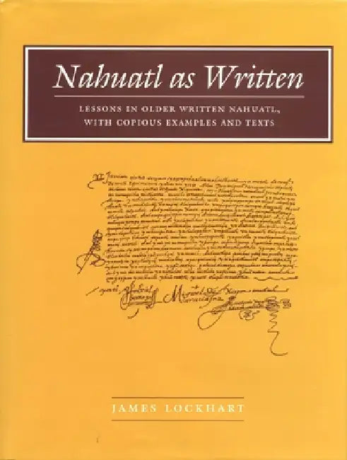 Nahuatl as Written: Lessons in Older Written Nahuatl, with Copious Examples and Texts by James Lockhart