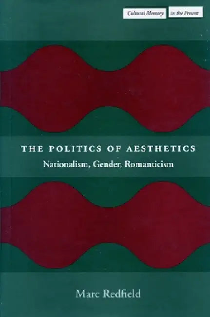 The Politics of Aesthetics: Nationalism, Gender, Romanticism by Marc Redfield