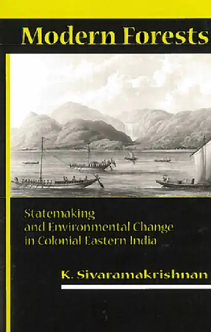 Modern Forests: Statemaking and Environmental Change in Colonial Eastern India by K. Sivaramakrishnan