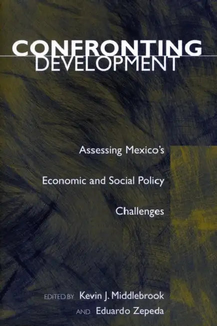Confronting Development: Assessing Mexico's Economic and Social Policy Challenges by Kevin J. Middlebrook, Eduardo Zepeda
