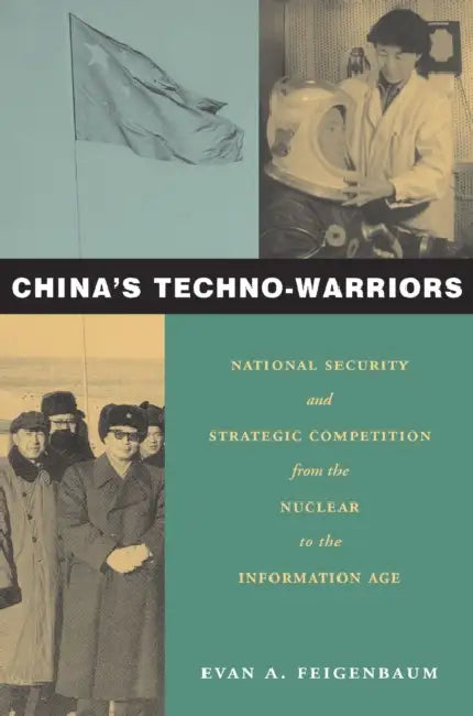 China's Techno-Warriors: National Security and Strategic Competition from the Nuclear to the Information Age by Evan Feigenbaum
