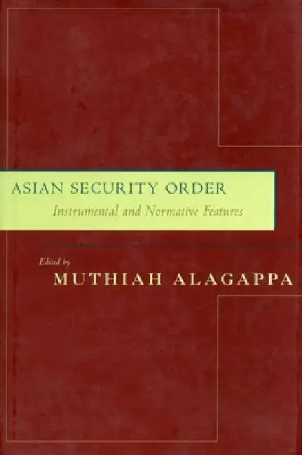 Asian Security Order: Instrumental and Normative Features by Muthiah Alagappa