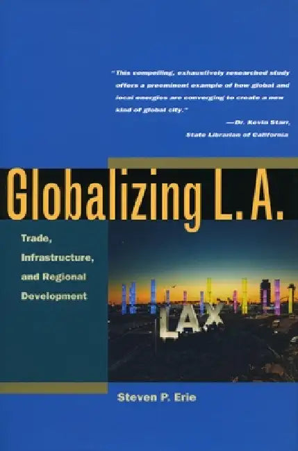 Globalizing L.A.: Trade, Infrastructure, and Regional Development by Steven Erie