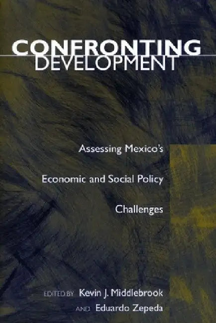 Confronting Development: Assessing Mexico's Economic and Social Policy Challenges by Kevin J. Middlebrook