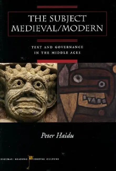 The Subject Medieval/Modern: Text and Governance in the Middle Ages by Peter Haidu