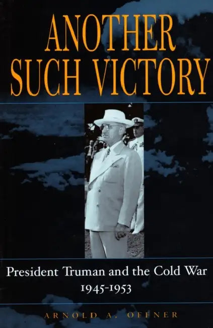 Another Such Victory: President Truman and the Cold War, 1945-1953 by Arnold A. Offner