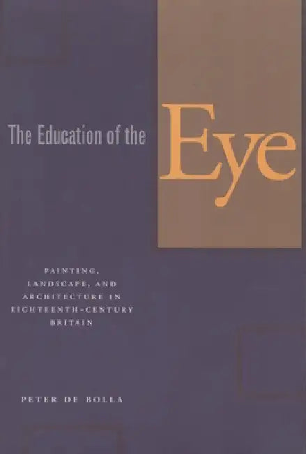 The Education of the Eye: Painting, Landscape, and Architecture in Eighteenth-Century Britain by Peter de Bolla