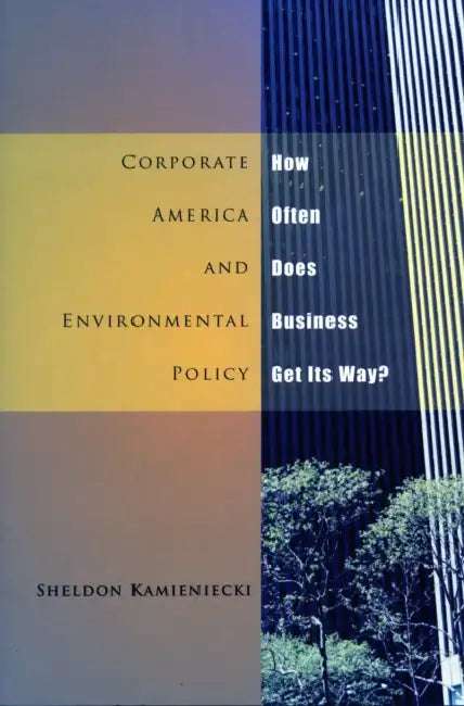 Corporate America and Environmental Policy: How Often Does Business Get Its Way? by Sheldon Kamieniecki