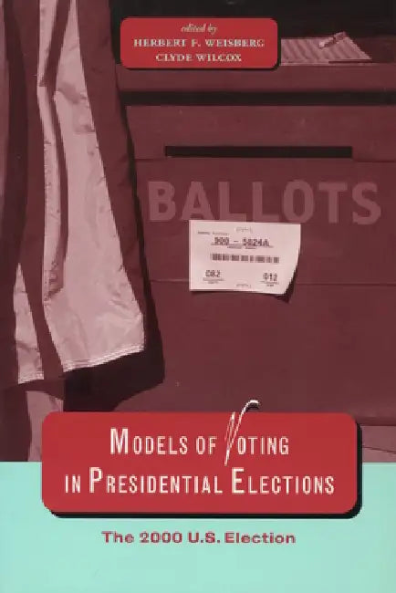Models of Voting in Presidential Elections: The 2000 U.S. Election by Herbert F. Weisberg, Clyde Wilcox