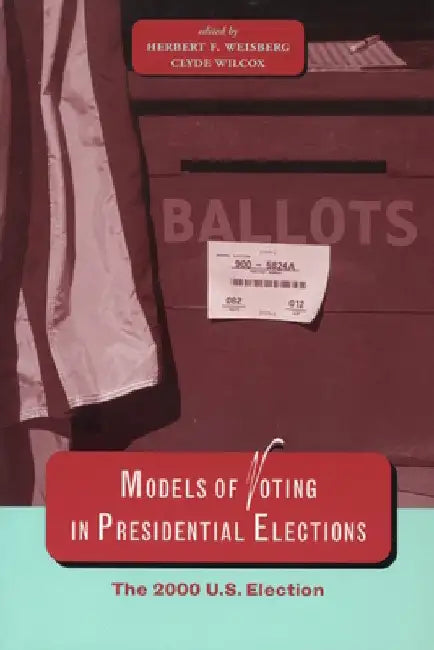 Models of Voting in Presidential Elections: The 2000 U.S. Election by Herbert F. Weisberg