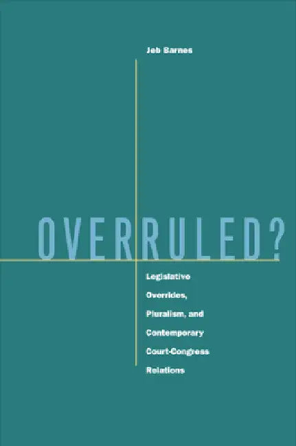 Overruled?: Legislative Overrides, Pluralism, and Contemporary Court-Congress Relations by Jeb Barnes