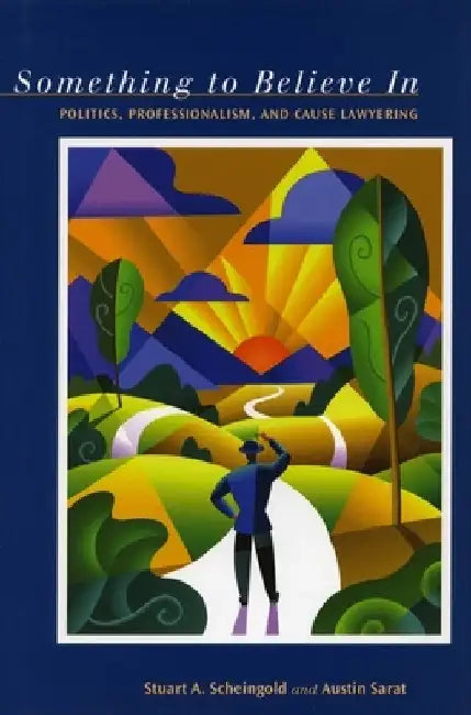 Something to Believe in: Politics, Professionalism and Cause Lawyering by Stuart a. Scheingold