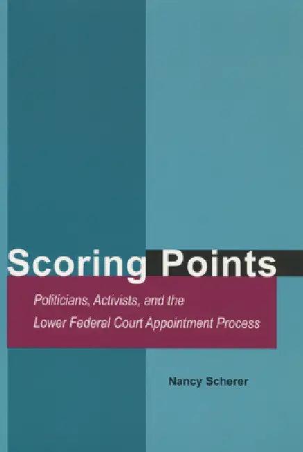 Scoring Points: Politicians, Activists, and the Lower Federal Court Appointment Process by Nancy Scherer