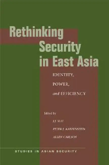 Rethinking Security in East Asia: Identity, Power, and Efficiency by J. J. Suh, Peter J. Katzenstein, Allen Carlson