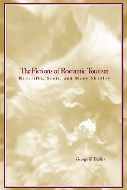 The Fictions of Romantic Tourism: Radcliffe, Scott, and Mary Shelley by George Dekker