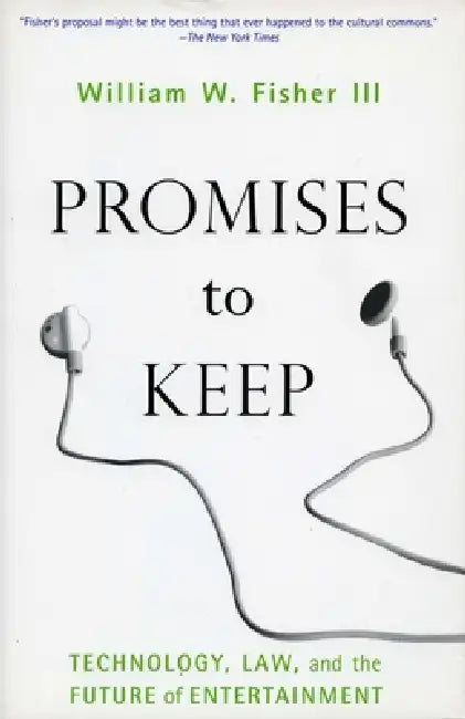 Promises to Keep: Technology, Law, and the Future of Entertainment by William W. Fisher