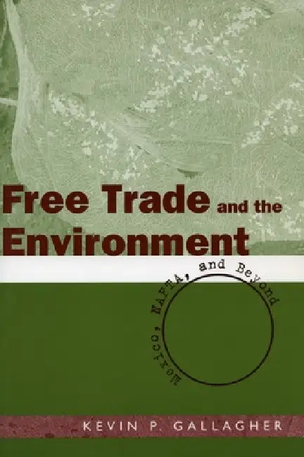 Free Trade and the Environment: Mexico, Nafta, and Beyond by Kevin P. Gallagher