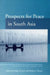 Prospects for Peace in South Asia by Rafiq Dossani, Henry Rowen