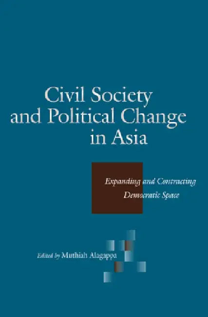 Civil Society and Political Change in Asia: Expanding and Contracting Democratic Space by Muthiah Alagappa