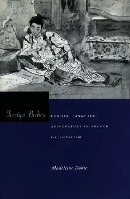 Foreign Bodies: Gender, Language, and Culture in French Orientalism by Madeleine Dobie