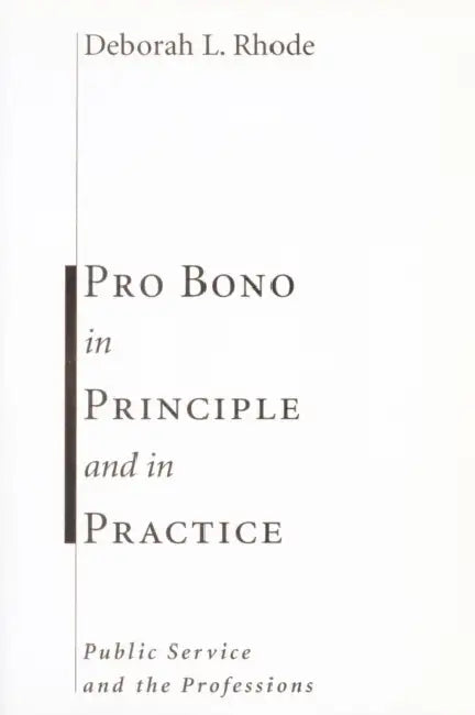 Pro Bono in Principle and in Practice: Public Service and the Professions by Deborah Rhode