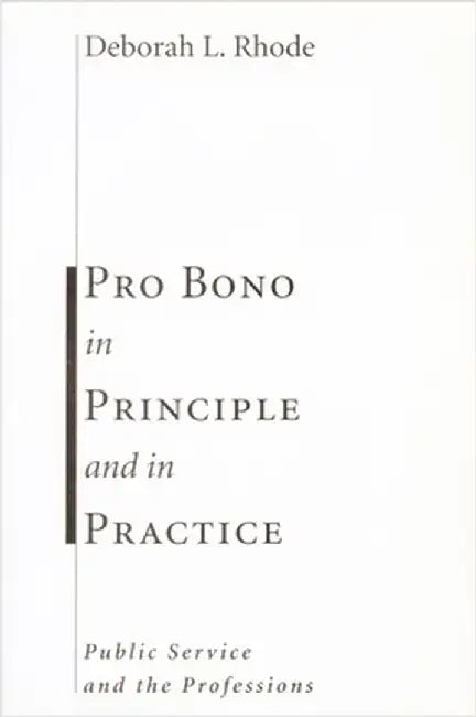 Pro Bono in Principle and in Practice: Public Service and the Professions by Deborah Rhode