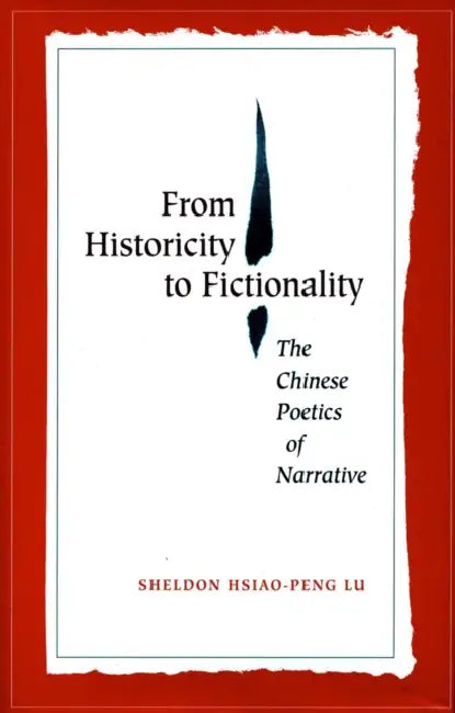 From Historicity to Fictionality: The Chinese Poetics of Narrative by Sheldon Hsiao-Peng Lu