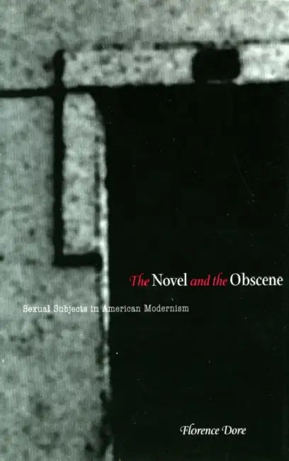 The Novel and the Obscene: Sexual Subjects in American Modernism by Florence Dore