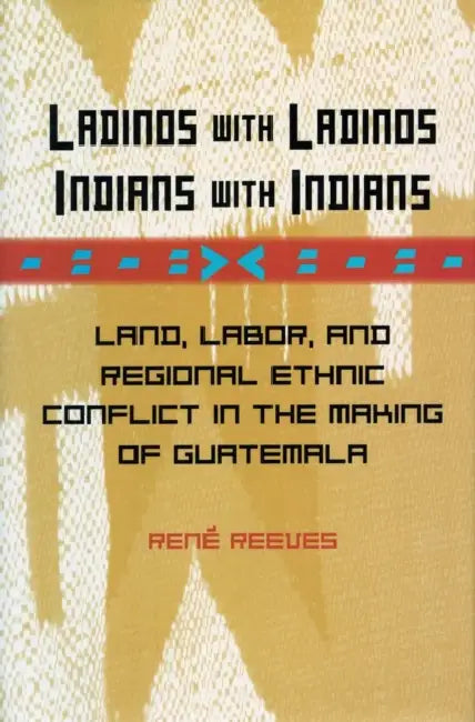 Ladinos with Ladinos, Indians with Indians: Land, Labor, and Regional Ethnic Conflict in the Making of Guatemala by René Reeves