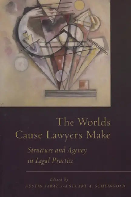 The Worlds Cause Lawyers Make: Structure and Agency in Legal Practice by Austin Sarat, Stuart Scheingold
