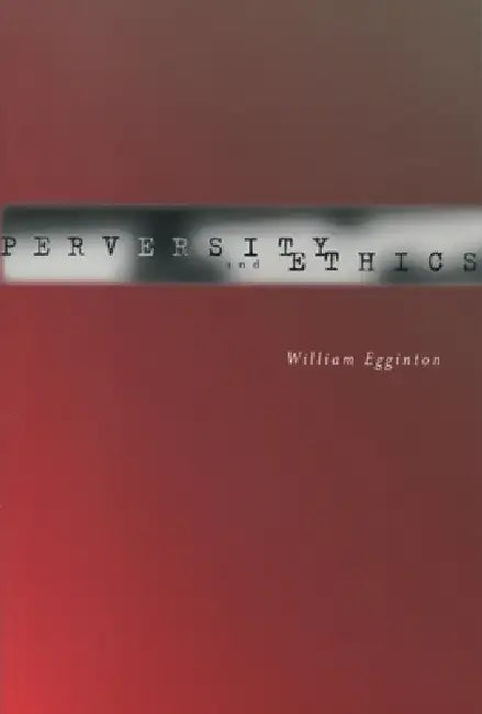 Perversity and Ethics by William Egginton