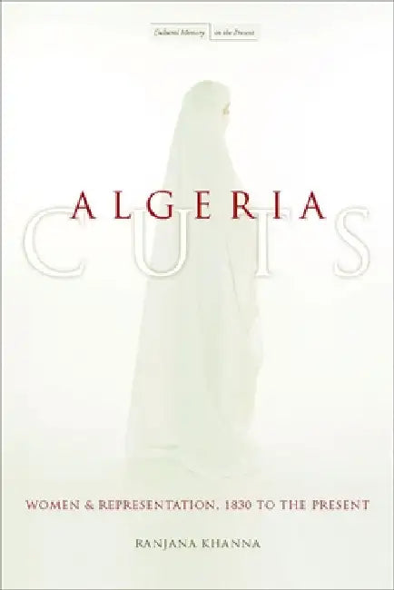 Algeria Cuts: Women and Representation, 1830 to the Present by Ranjana Khanna