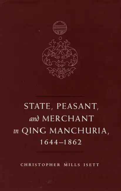 State, Peasant, and Merchant in Qing Manchuria, 1644-1862 by Christopher M. Isett