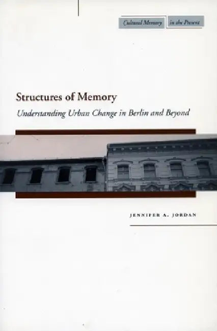 Structures of Memory: Understanding Urban Change in Berlin and Beyond by Jennifer A. Jordan
