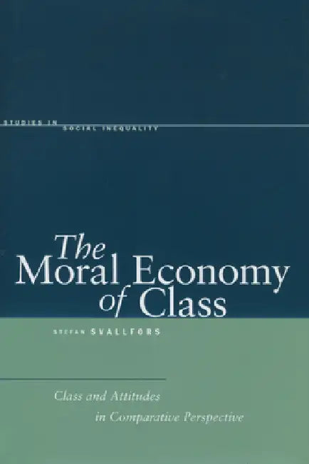 The Moral Economy of Class: Class and Attitudes in Comparative Perspective by Stefan Svallfors