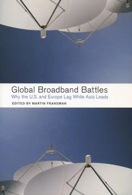 Global Broadband Battles: Why the U.S. and Europe Lag While Asia Leads by Martin Fransman