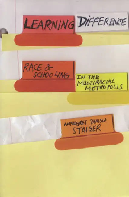 Learning Difference: Race and Schooling in the Multiracial Metropolis by Annegret Daniela Staiger
