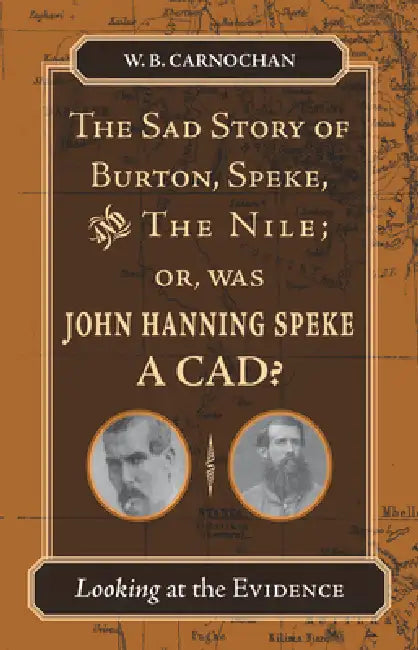 The Sad Story of Burton, Speke, and the Nile; Or, Was John Hanning Speke a Cad?: Looking at the Evidence by W. B. Carnochan