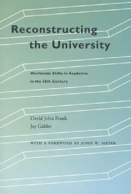 Reconstructing the University: Worldwide Shifts in Academia in the 20th Century by David John Frank, Jay Gabler, John W. Meyer