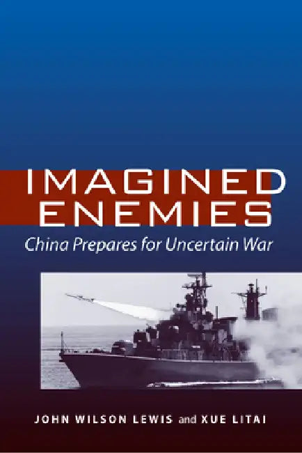 Imagined Enemies: China Prepares for Uncertain War by John Wilson Lewis, Litai Xue