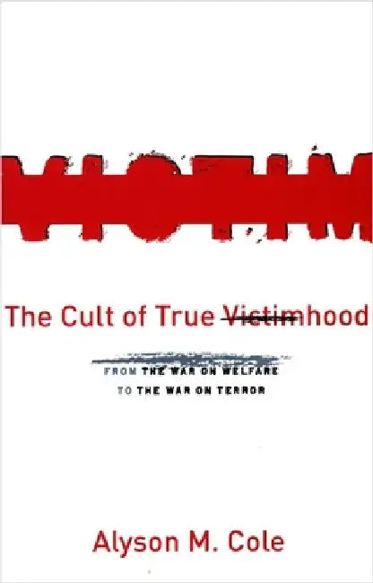 The Cult of True Victimhood: From the War on Welfare to the War on Terror by Alyson M. Cole