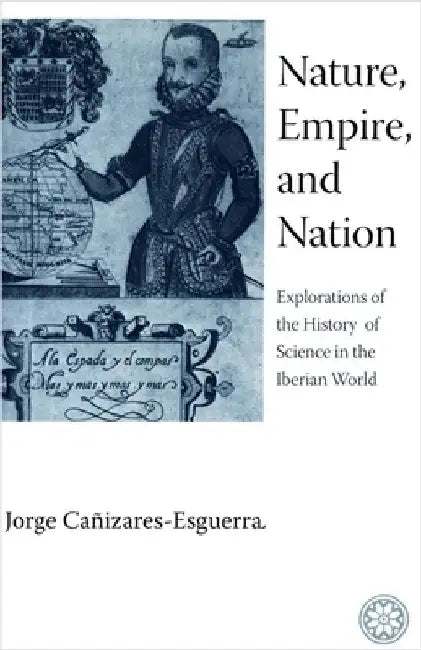 Nature, Empire, and Nation: Explorations of the History of Science in the Iberian World by Jorge Cañizares-Esguerra
