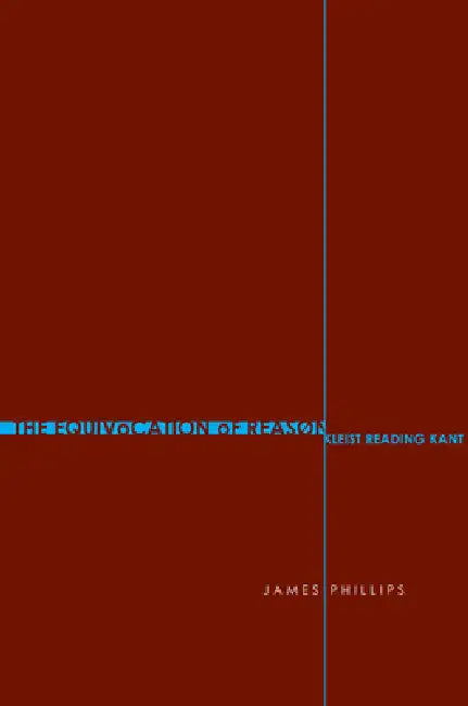 The Equivocation of Reason: Kleist Reading Kant by James Phillips
