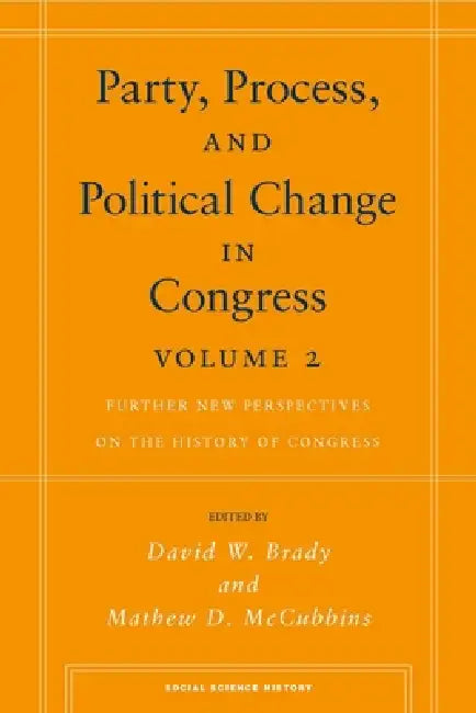 Party, Process, and Political Change in Congress, Volume 2: Further New Perspectives on the History of Congress by David W. Brady, Mathew D. McCubbins