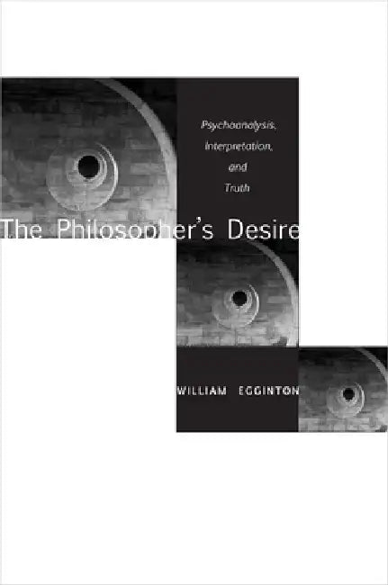 The Philosopher's Desire: Psychoanalysis, Interpretation, and Truth by William Egginton