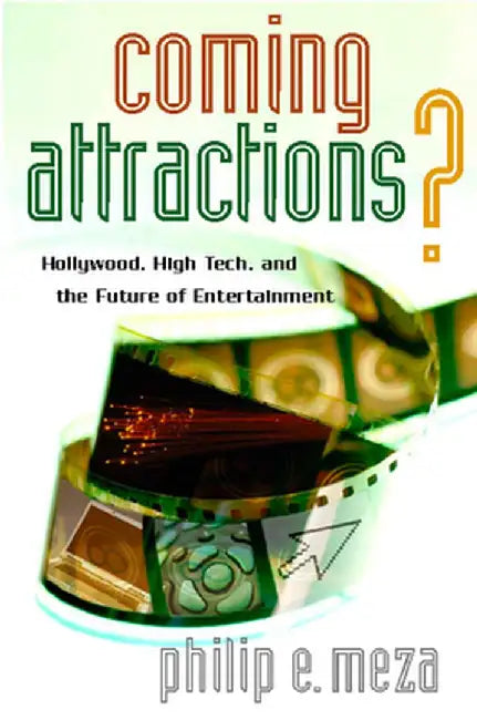 Coming Attractions?: Hollywood, High Tech, and the Future of Entertainment by Philip E. Meza
