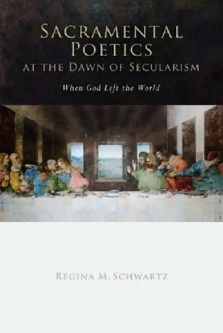 Sacramental Poetics at the Dawn of Secularism: When God Left the World by Regina Mara Schwartz
