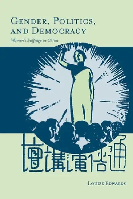 Gender, Politics, and Democracy: Women's Suffrage in China by Louise Edwards