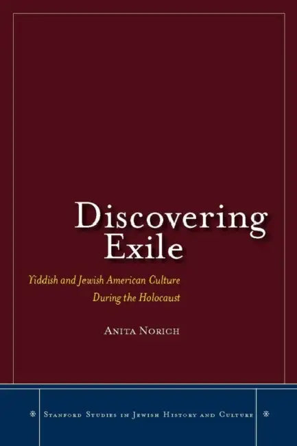 Discovering Exile: Yiddish and Jewish American Culture During the Holocaust by Anita Norich